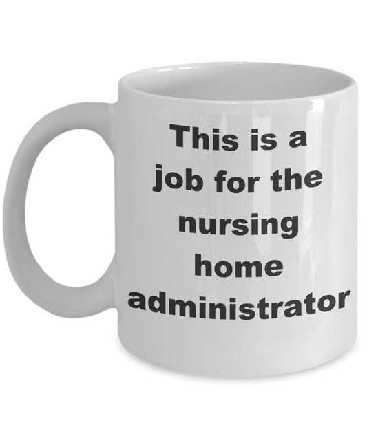 Nursing home administrator coffee mug - This is a job for the nursing home administrator - White Porcelain Coffee Cup,Premium 11 oz Funny Mugs White coffee cup Gifts Ideas