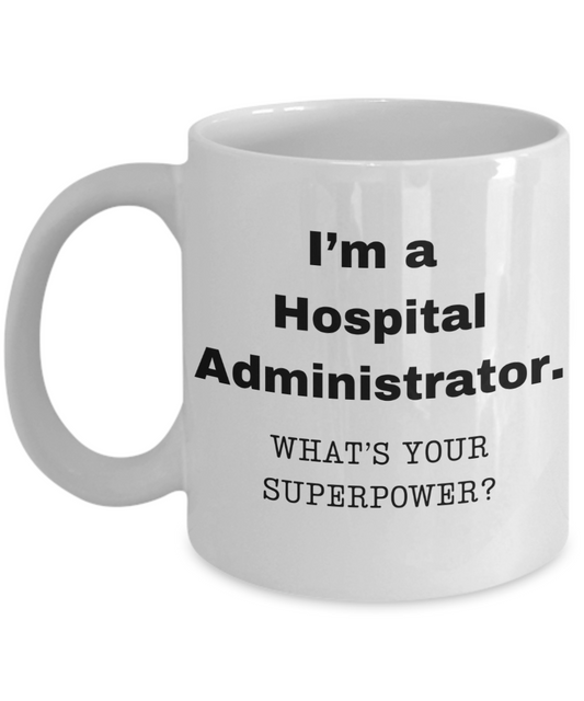 I am a Hospital Administrator, what is your super power, Birthday cup for Hospital Administrator -11 oz White ceramic mug