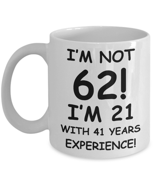 62nd birthday mug gifts , I'm not 62, I'm 21 with 41 Years Experience - White Coffee Mug Tea Cup 11 oz Gift