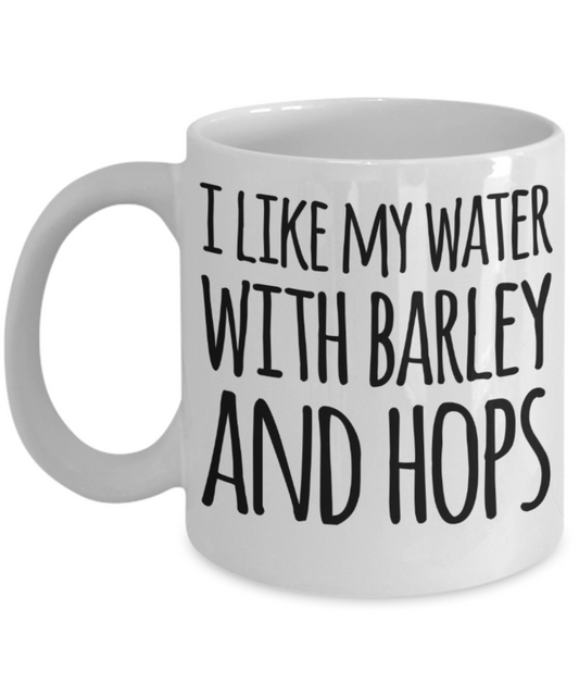 I like my water with Barley and Hops - Funny White Porcelain Coffee Mug Cute Ceramic Cup 11 oz