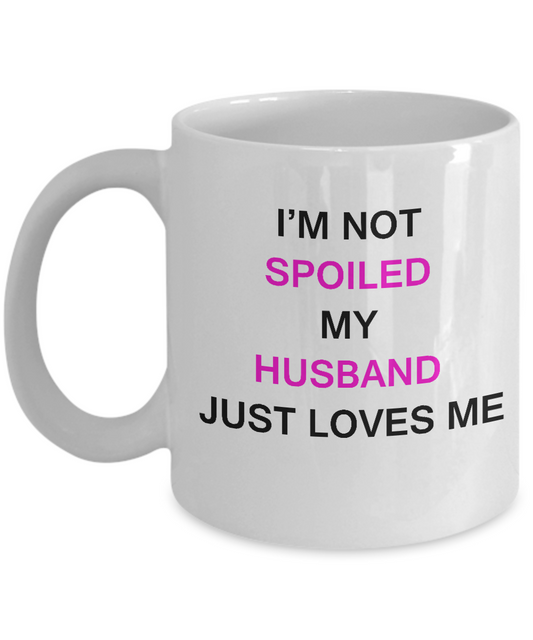 Funny Wives Mugs - I'm Not Spoiled Husband Loves Me -  11oz Sarcastic Romantic Love Gift