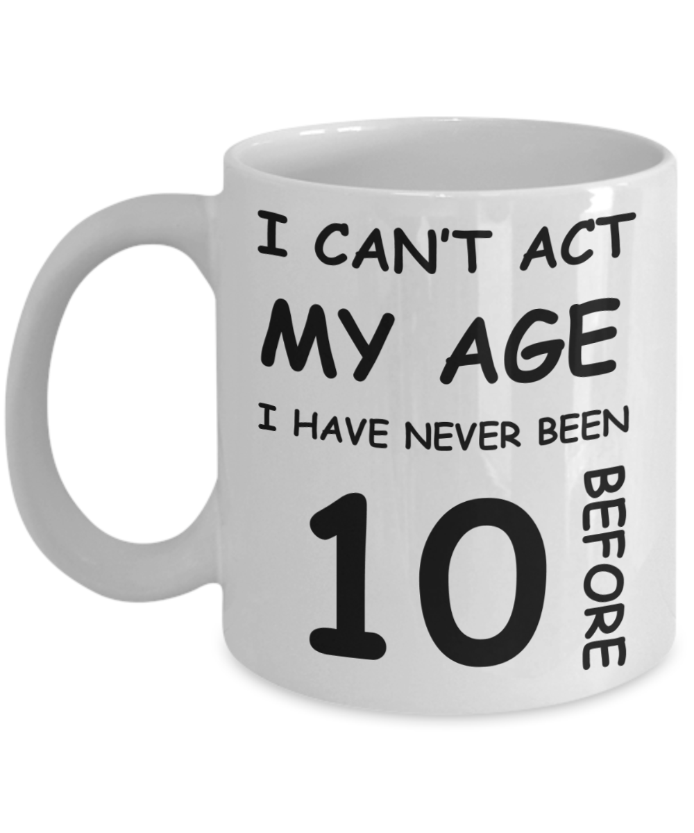 10th Birthday Gift for Women & Men - I can't act my Age, I have never been 10 Before - Funny White Porcelain Coffee 11 oz for Grandma, Mom, Sister, Best Friend, Women, Her - Born In 2010