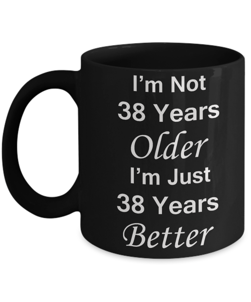 38th birthday gifts for women/men - I'm Not 38 Years Older I'm Just 38 Years Better - Best 38th Birthday Gifts for family Ceramic Cup Black, Funny Mugs Gift Ideas 11 Oz