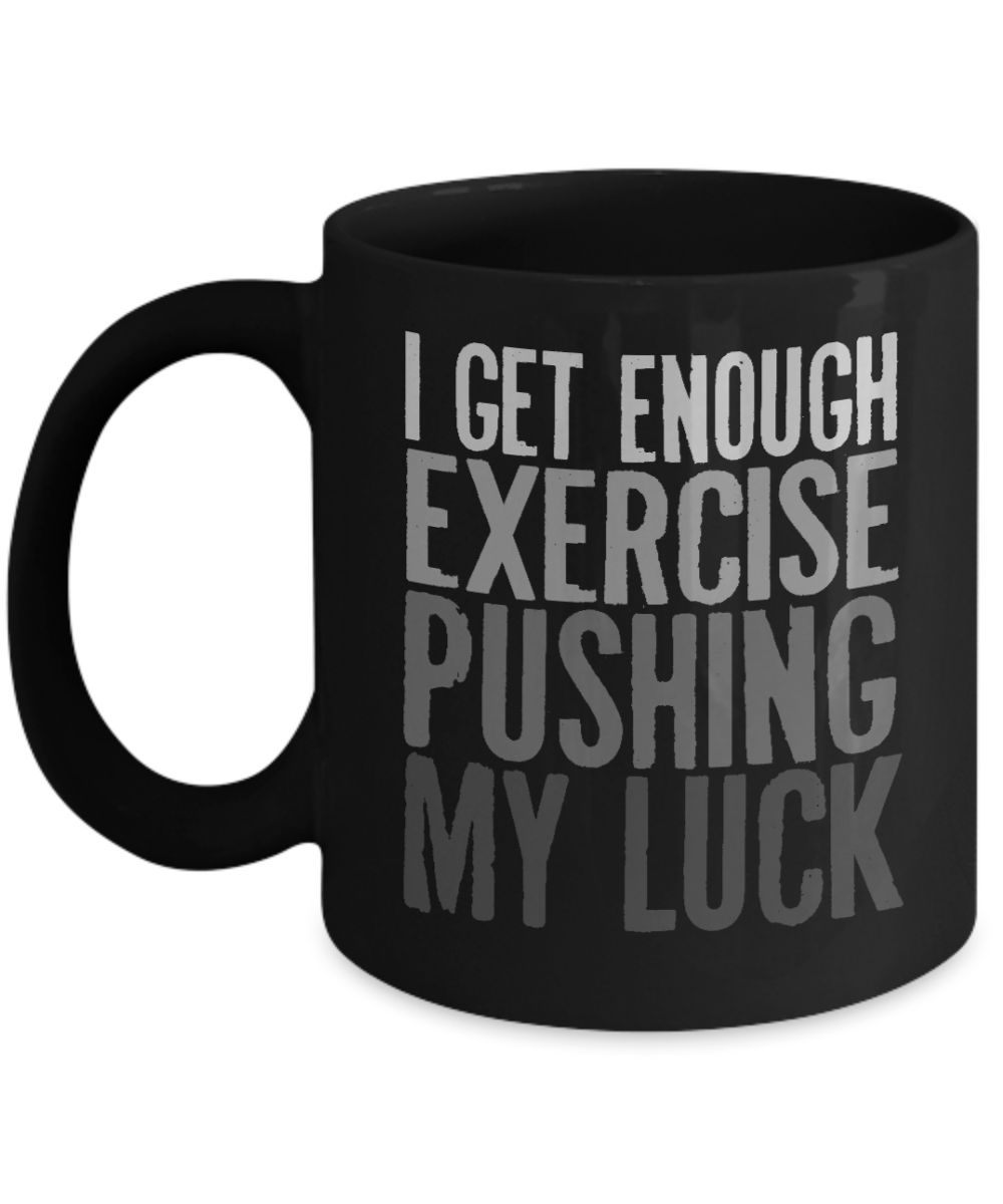 I Get Enough Exercise Pushing My Luck- Black Porcelain Coffee Mug 11 Oz Funny Quotes Coffee Mug