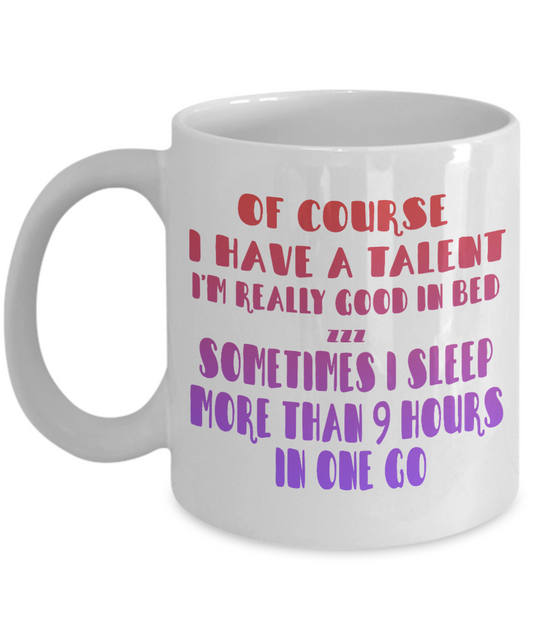 Of Course I Have A Talent I'm Really Good In Bed, I Sleep More Than 9 Hours In The Go- White Porcelain Coffee Mug 11 Oz Funny Quotes Coffee Mug
