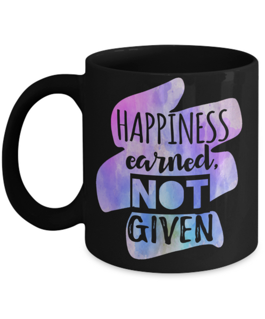 Happiness earned Not given  - Funny Black Porcelain Coffee 11 oz