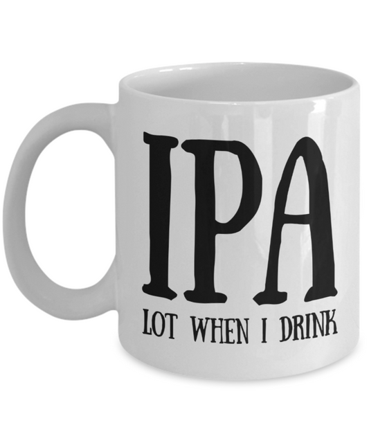 IPA lot when I drink - Funny White Porcelain Coffee Mug Cute Ceramic Cup 11 oz