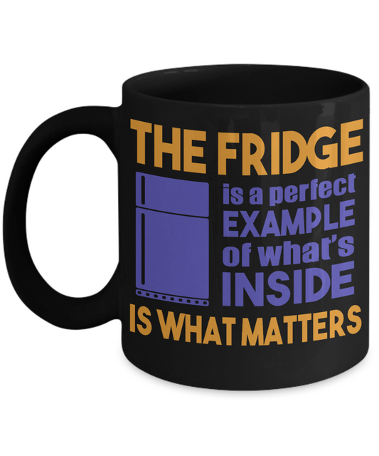 The Fridge Is A Perfect Example Of What's Inside Is What Matters- Black Porcelain Coffee Mug 11 Oz Funny Coffee Mug