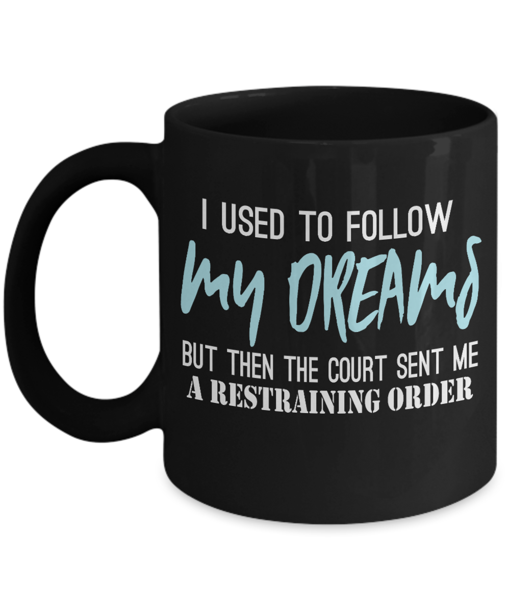 I Used To Follow My Dreams But Then The Court Send Me A Restraining Order- Black Porcelain Coffee Mug 11 Oz Funny Quotes Coffee Mug