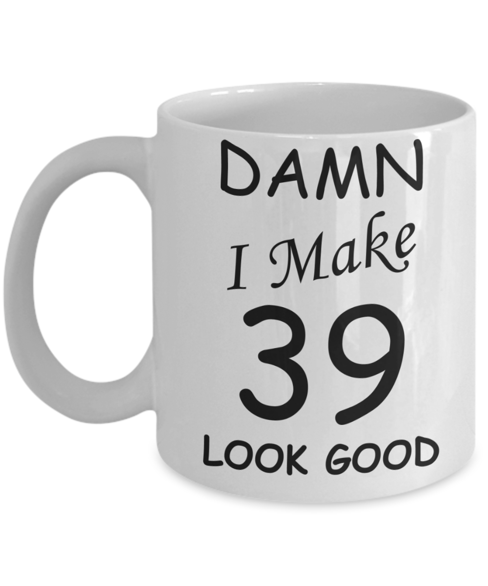 39th birthday gifts for men/women - Damn I Make 39 Look Good, Born In 1981 Birthday Mugs - Funny White Porcelain Coffee 11 oz
