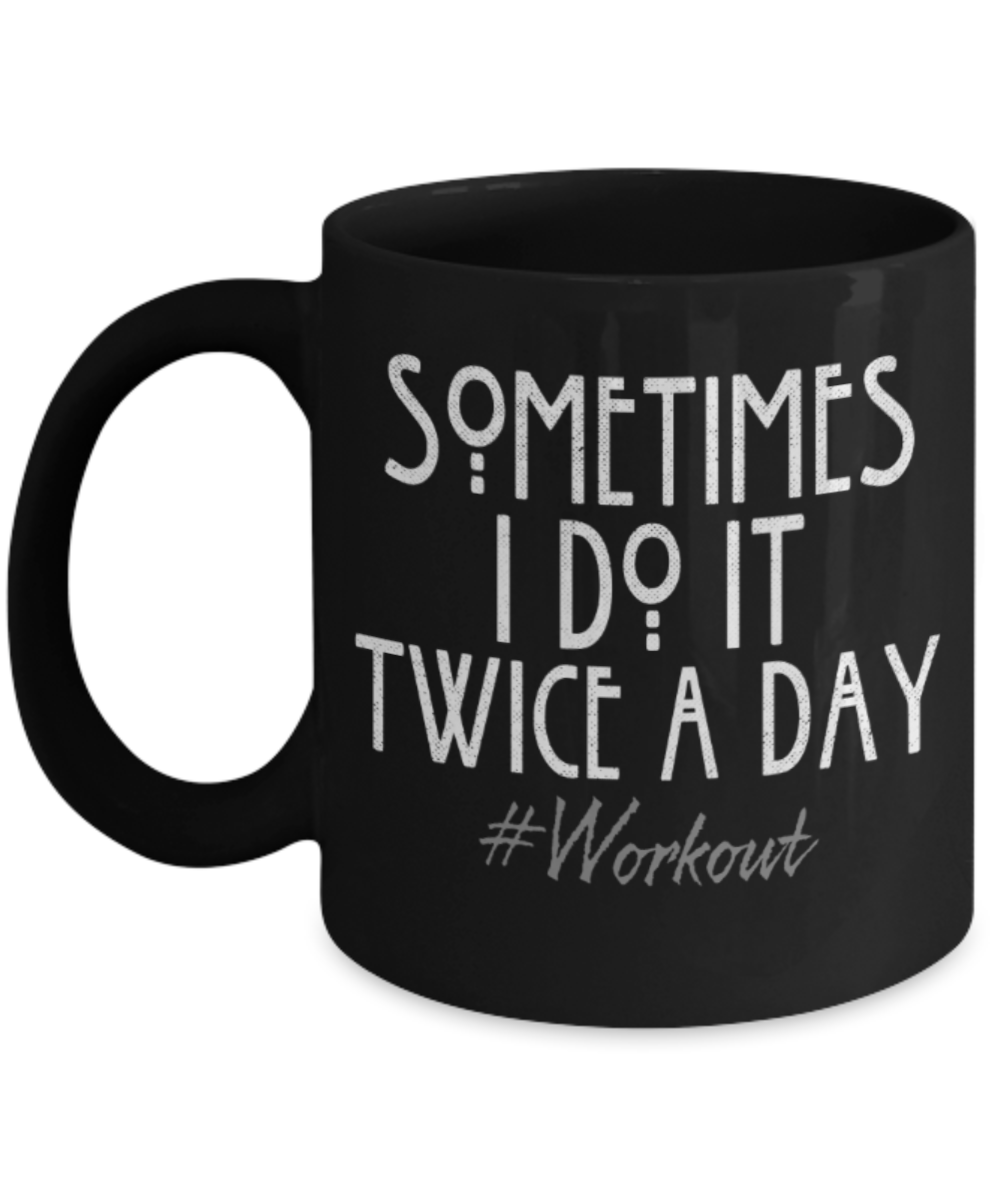 Workouts lovers mugs, Sometimes I do it twice a day Workouts - Funny Black Porcelain Coffee 11 oz