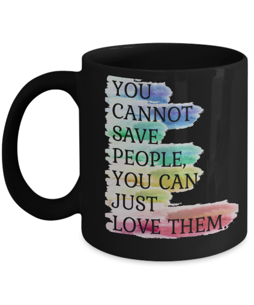 You cannot save people You can just love them - Funny Black Porcelain Coffee 11 oz