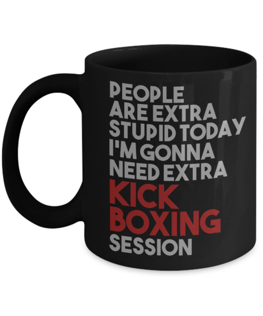 Kick Boxing lovers mugs, I'm gonna need extra Kick boxing session - Funny Black Porcelain Coffee 11 oz