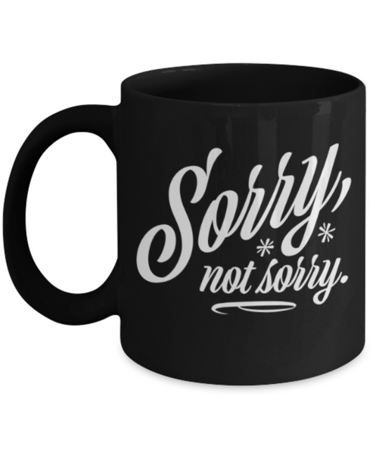 Funny coffee mugs , Sorry Not Sorry - Black Coffee Mug Porcelain Tea Cup 11 oz - Great Gift