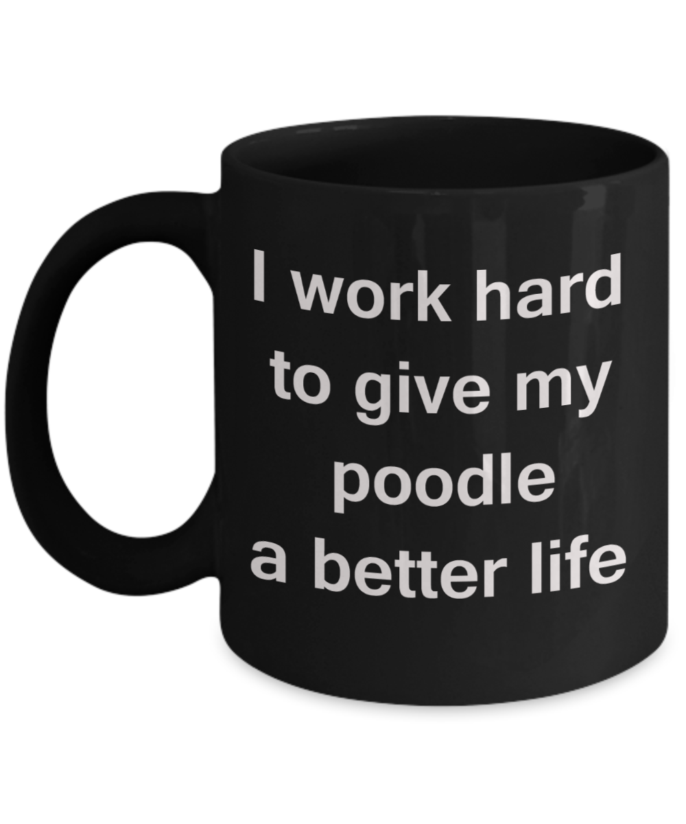 Poodle - I work hard to give my poodle a better life - Black Porcelain Coffee Cup,Premium 11 oz Funny Mugs Black coffee cup Gifts Ideas