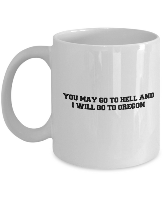 You may go to Hell and I will go to Oregon coffee mugs - White coffee mugs 11 oz
