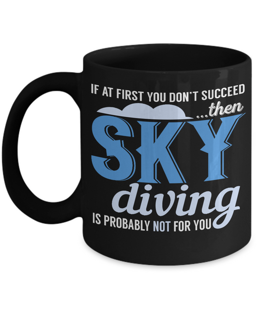 If At First You Don't Succeed Then Sky Diving Is Probably Not For You- Black Porcelain Coffee Mug 11 Oz