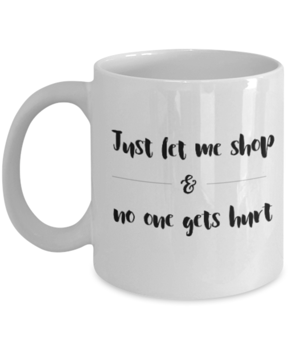 Positive mugs for women , Let me shop and no one gets hurt - White Coffee Mug Tea Cup 11 oz Gift