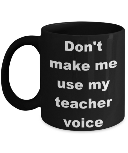Don't make me use my teacher voice - Black Porcelain Coffee 11 oz