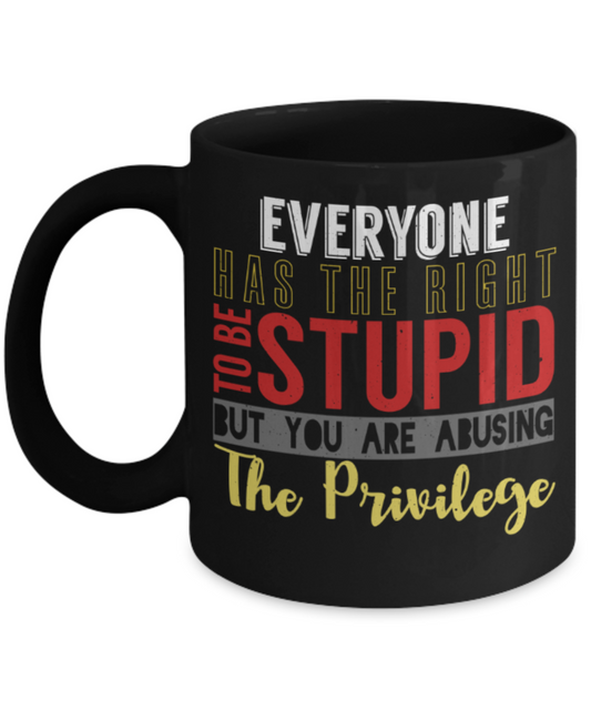 Everyone has the right to be stupid But you are abusing the pirvilege - Funny Black Porcelain Coffee 11 oz