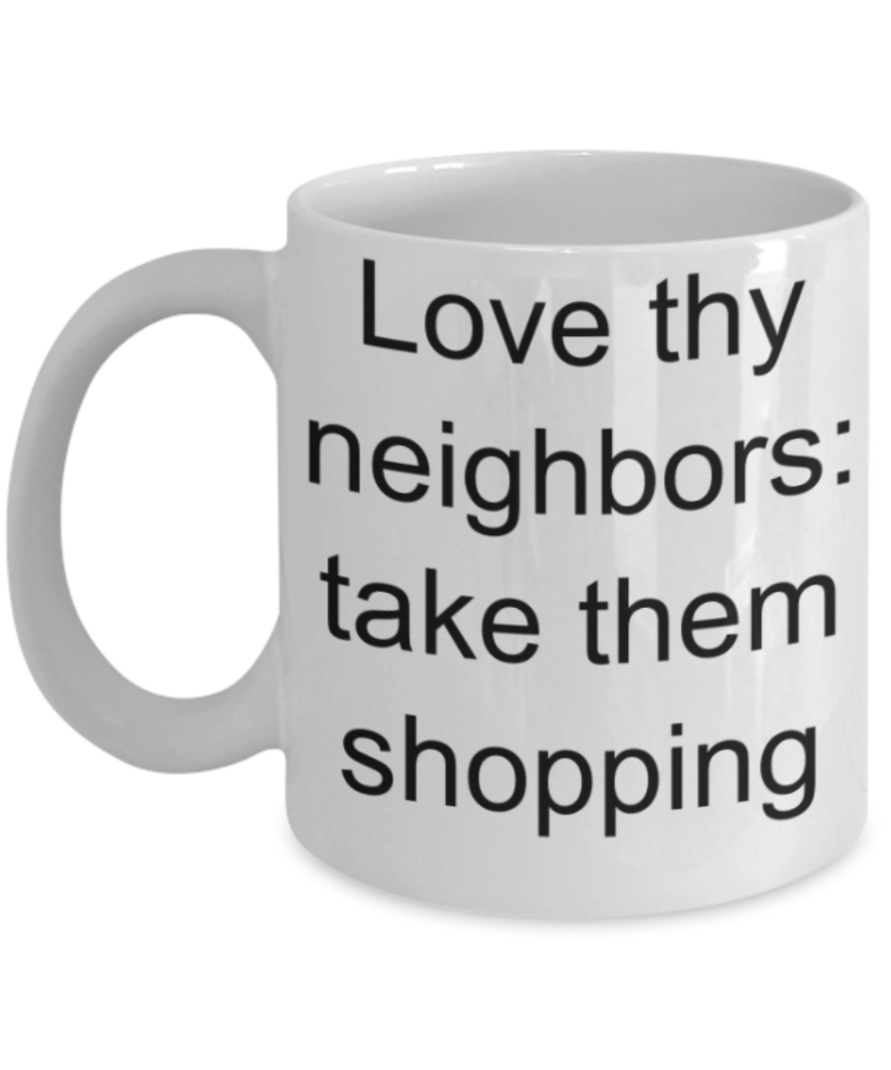 Neighbours gifts mugs, Love thy neighbours: take them shopping - Funny White Porcelain Coffee Mug Cute Ceramic Cup 11 oz