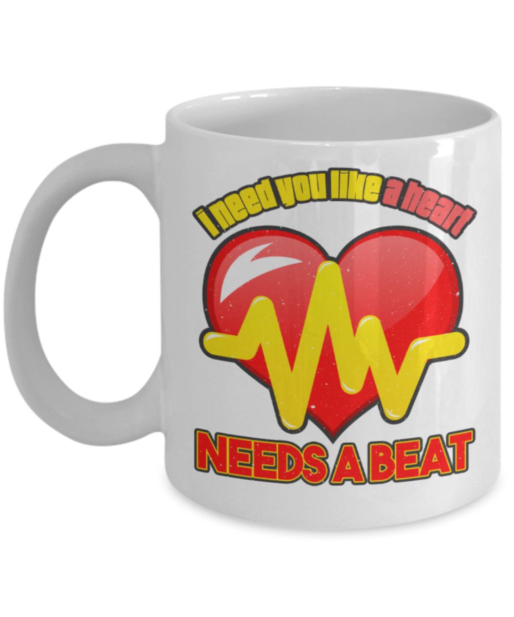 I need you like a heart Needs a beat - Funny White Porcelain Coffee 11 oz
