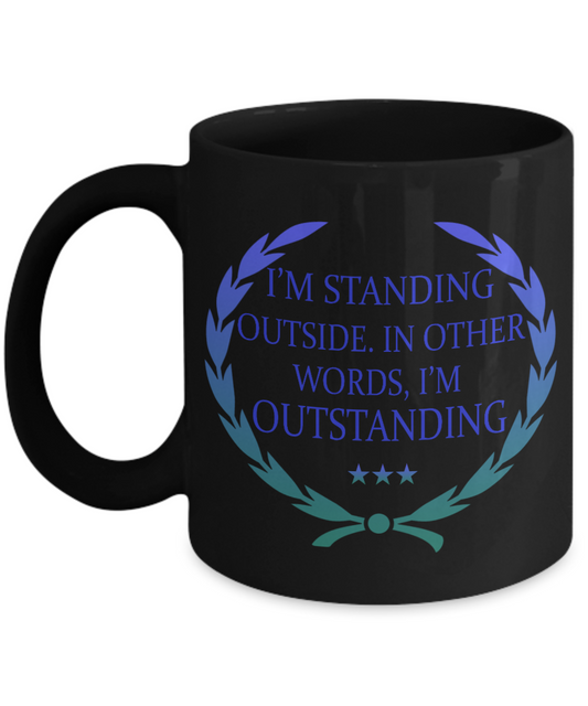 I'm Standing Outside. In Other words, I'm Outstanding- Black Porcelain Coffee Mug 11 Oz Funny Quotes Coffee Mug
