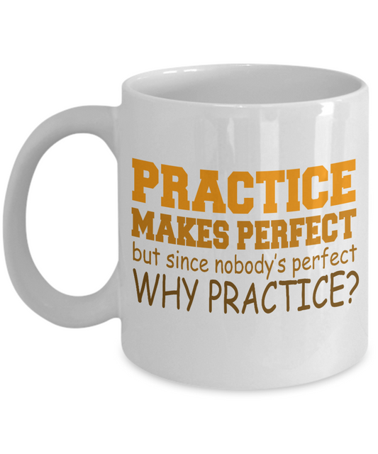 Practice Makes Perfect But Since Nobody's Perfect Why Practice- White Porcelain Coffee Mug 11 Oz Funny Quotes Coffee Mug