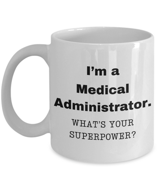 I am a Medical Administrator, what is your super power, Birthday cup for Medical Administrator -11 oz White ceramic mug