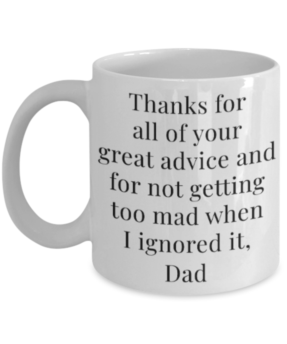 Dad gift mugs, Thanks for all your great advice and for not getting too mad when I ignored it Dad - Funny White Porcelain Coffee Mug Cute Ceramic Cup 11 oz