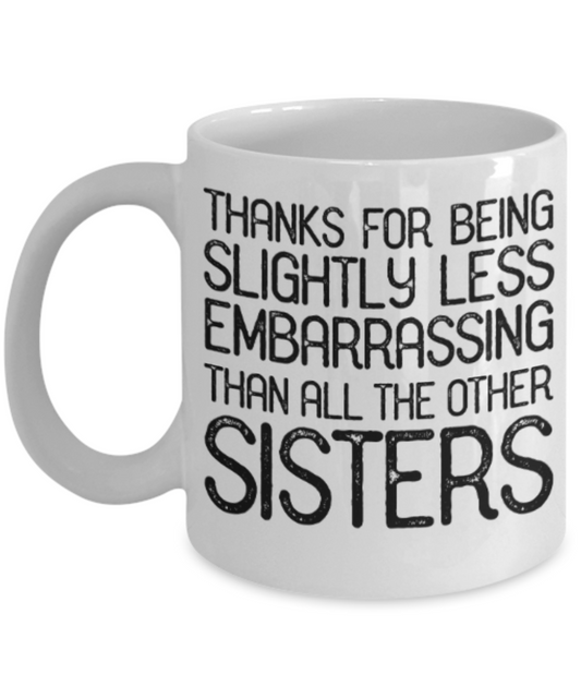 Sisters gift mugs, Thanks for being slightly less embarrassing than all other Sisters - Funny White Porcelain Coffee Mug Cute Ceramic Cup 11 oz