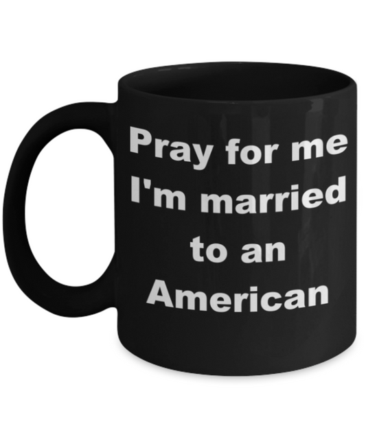 Pray for me I'm married to an American - Black Porcelain Coffee 11 oz