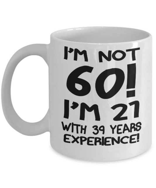 60th birthday mug gifts , I'm not 60, I'm 21 with 39 years Experience - White Coffee Mug Tea Cup 11 oz Gift