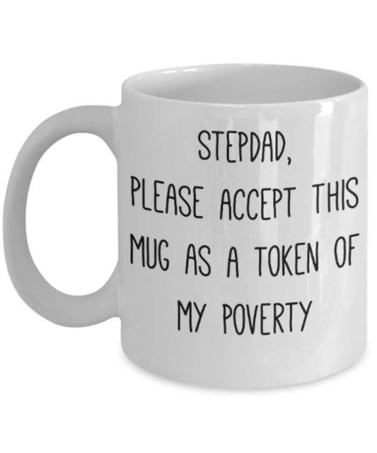 Stepdad gift mugs, Stepdad please accept this mug as a token of my poverty - Funny White Porcelain Coffee Mug Cute Ceramic Cup 11 oz