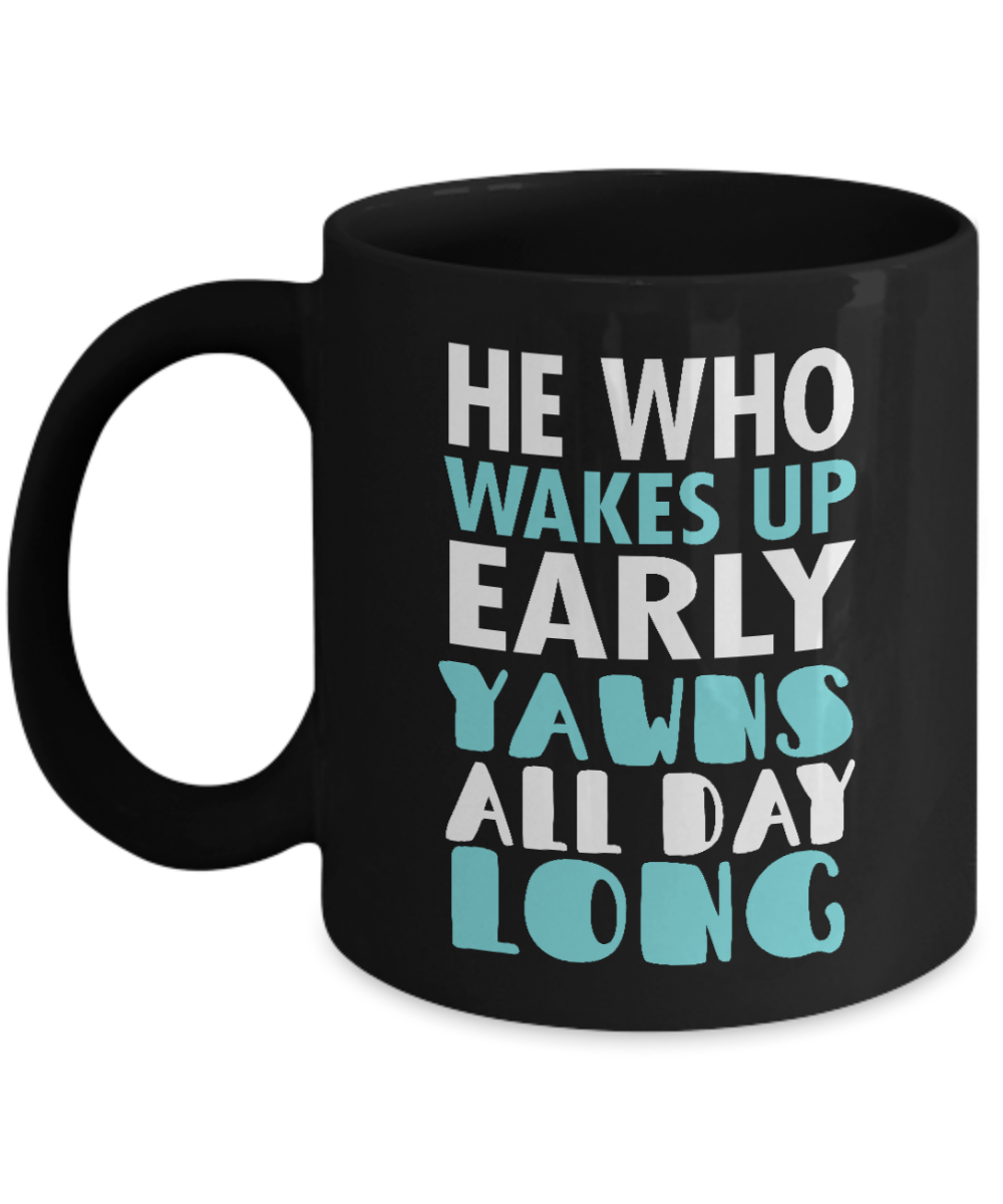 He Who Wakes Up Early Yawns All day Long- Black Porcelain Coffee Mug 11 Oz Funny Quotes Coffee Mug