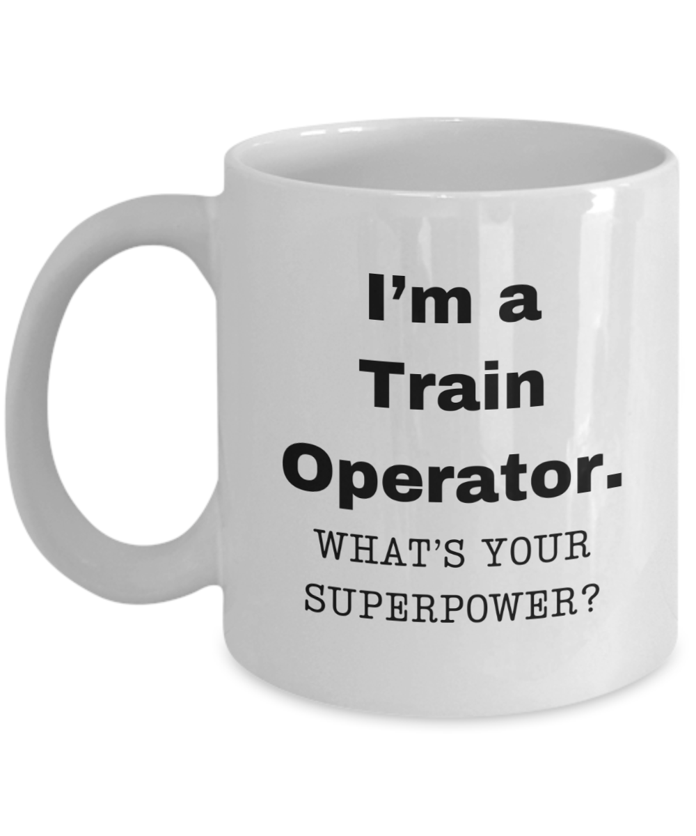 I am a Train Operator, what is your super power, Train Operator coffee mug, Birthday cup for Train Operator -11 oz White ceramic mug