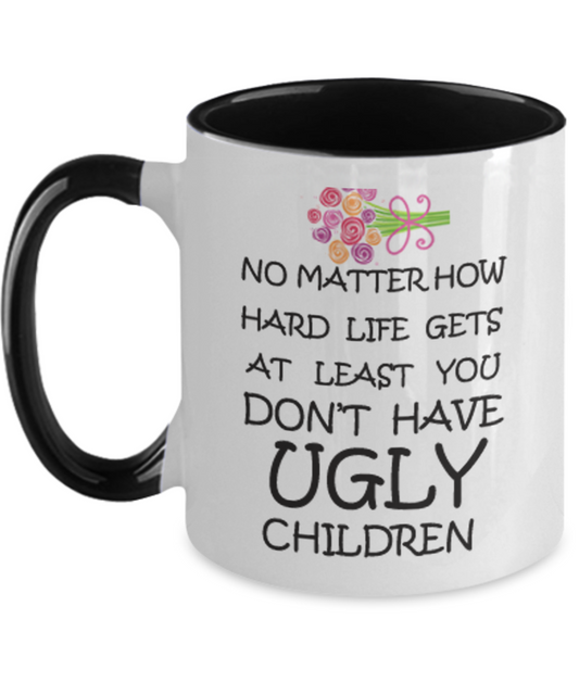 Tired ass mother mug - No Matter how hard life gets At least you don't have Ugly Children - Two Tone Mug Cute Ceramic Cup 11 oz