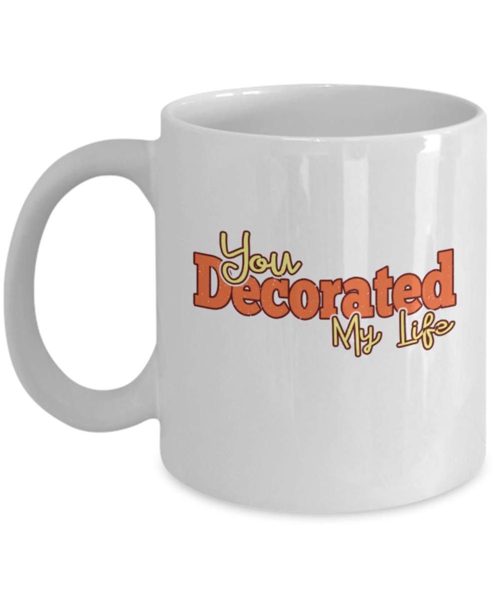You decorated my life - Funny White Porcelain Coffee 11 oz