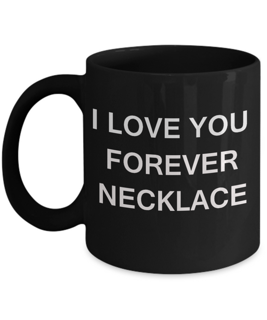I Love You Forever Necklace - Porcelain Black Funny Coffee Mug & Gift Mugs 11 OZ