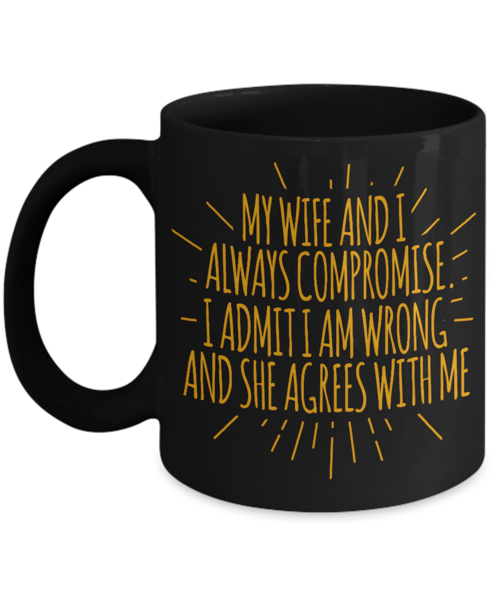 My Wife And I Always Compromise I Admit I Am Wrong And She Agrees With Me-Black Porcelain Coffee Mug 11 Oz Funny Quotes Coffee Mug