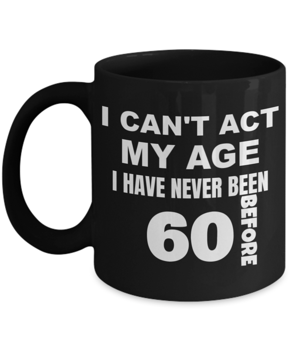 6oth birthday gifts for men, I can't act my age I have never been 60 before - Black Porcelain Coffee 11 oz