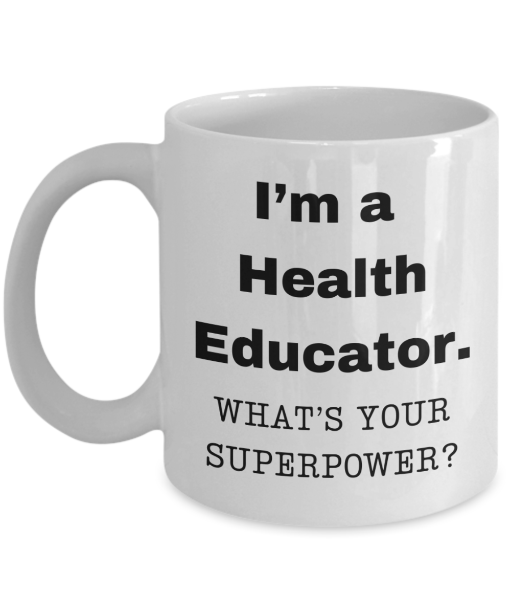 I am a Health Educator, what is your super power, Health Educator coffee mug, Birthday cup for Health Educator -11 oz White ceramic mug