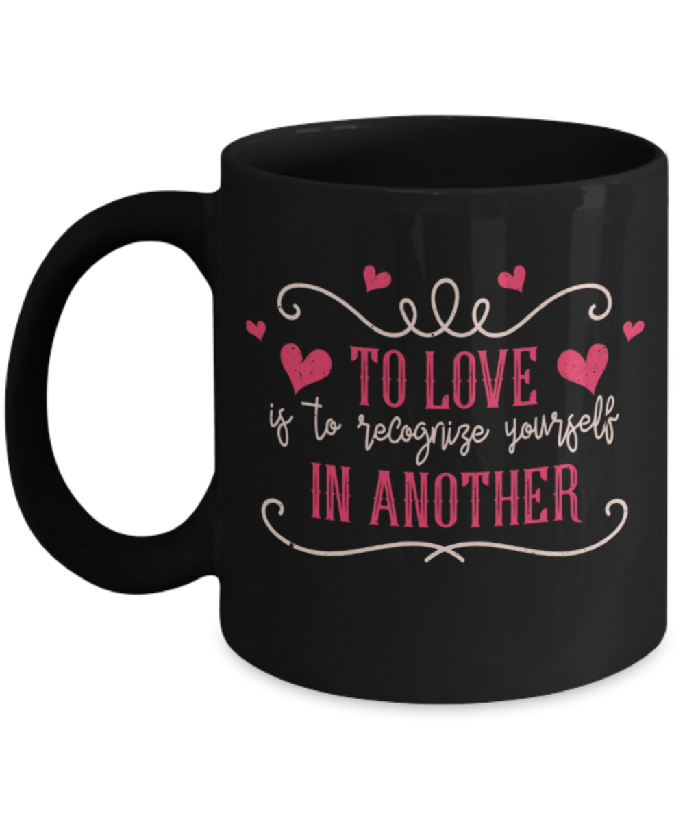 To love is to recognize yourself in another - Funny Black Porcelain Coffee 11 oz