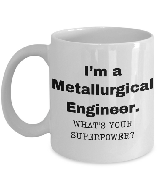 I am a Metallurgical Engineer, what is your super power, Birthday cup for Metallurgical Engineer -11 oz White ceramic mug