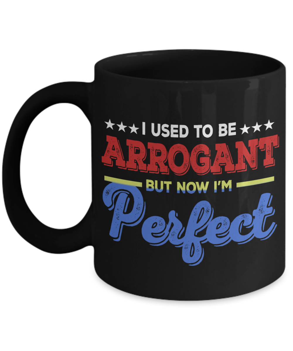 I Used To Be Arrogant But Now I'm Perfect - Black Porcelain Coffee Mug 11 Oz Funny Quotes Coffee Mug