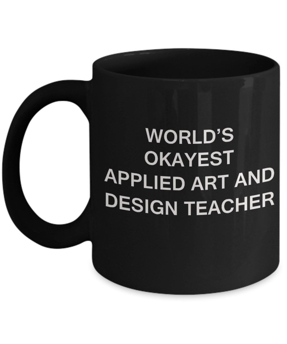 Gifts for cooperating teacher - World's Okayest Applied Art and Design Teacher - Porcelain Black Funny Coffee Mug & Gifts for Teachers 11 OZ - Funny Gifts Ideas