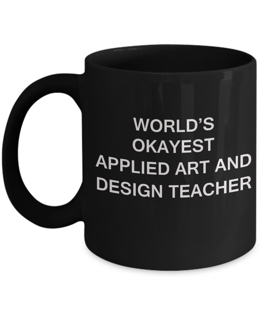 Gifts for cooperating teacher - World's Okayest Applied Art and Design Teacher - Porcelain Black Funny Coffee Mug & Gifts for Teachers 11 OZ - Funny Gifts Ideas