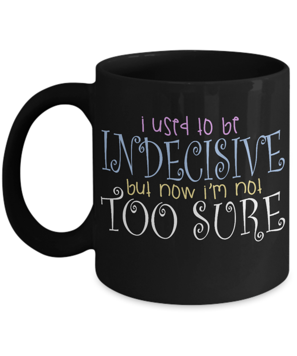 I Used To Be Indecisive But Now I'm Not Too Sure - Black Porcelain Coffee Mug 11 Oz Funny Quotes Coffee Mug
