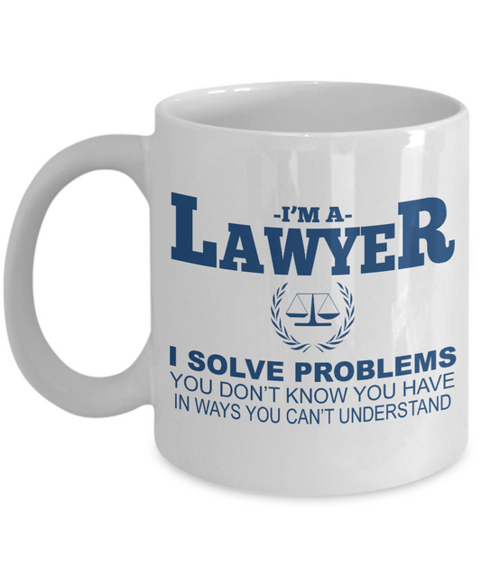 Law Coffee Mug,I'm A Lawyer I Solve Problems You Don't Know You Have In Ways You Can't Understand-White Porcelain Coffee Mug 11 oz