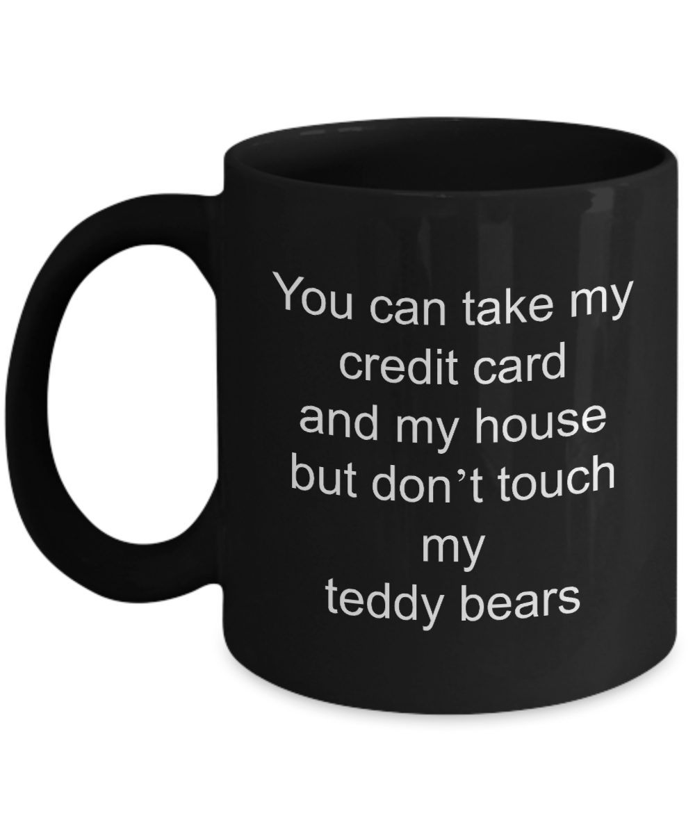 Teddy Bear Coffee Mug,You can take my credit card and my house but don't touch my teddy bears-Black Coffee Mug 11 oz